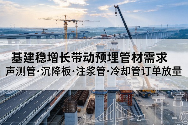 广平基建稳增长带动预埋监测管材需求，声测管、沉降板、注浆管订单持续放量