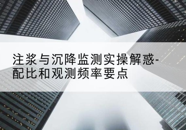 广平水泥浆配比不当会不会造成注浆管堵管？-注浆与沉降监测实操解惑-配比和观测频率要点